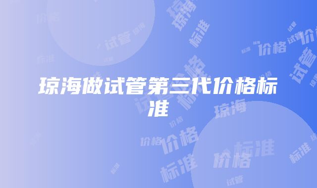 琼海做试管第三代价格标准