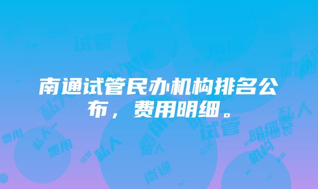 南通试管民办机构排名公布，费用明细。