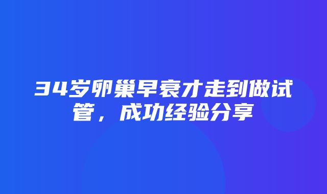 34岁卵巢早衰才走到做试管，成功经验分享