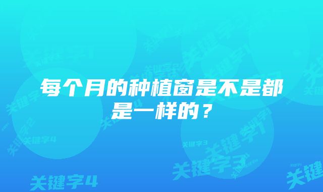 每个月的种植窗是不是都是一样的？