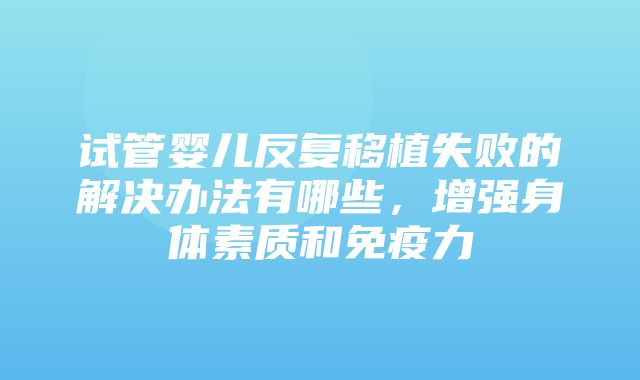 试管婴儿反复移植失败的解决办法有哪些，增强身体素质和免疫力