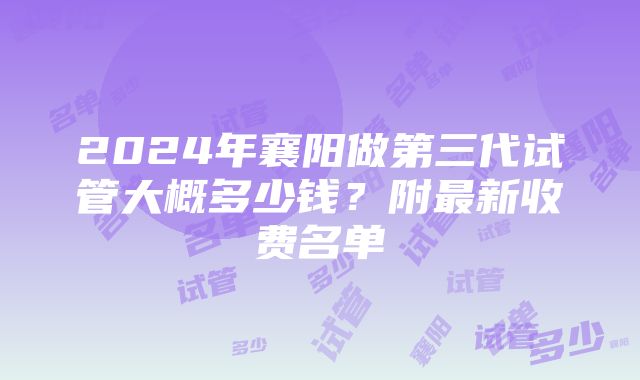 2024年襄阳做第三代试管大概多少钱？附最新收费名单