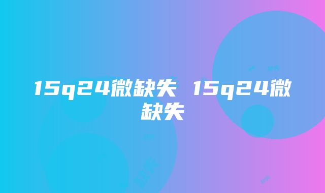 15q24微缺失 15q24微缺失