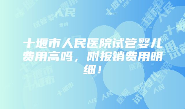 十堰市人民医院试管婴儿费用高吗，附报销费用明细！