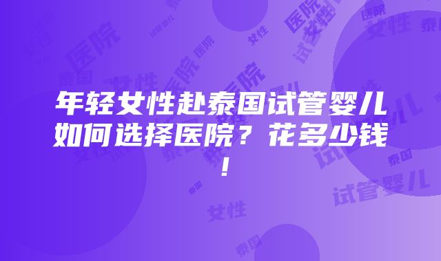 年轻女性赴泰国试管婴儿如何选择医院？花多少钱！