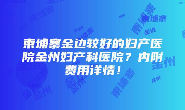 柬埔寨金边较好的妇产医院金州妇产科医院？内附费用详情！