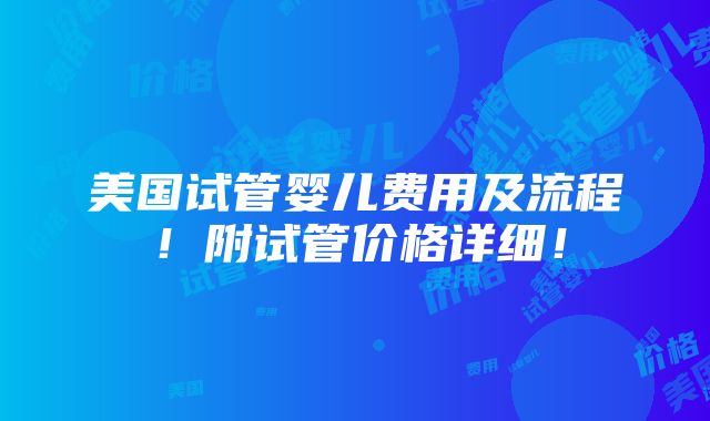 美国试管婴儿费用及流程！附试管价格详细！