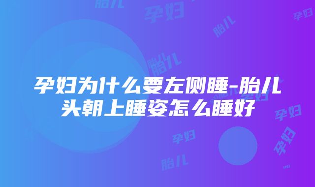 孕妇为什么要左侧睡-胎儿头朝上睡姿怎么睡好