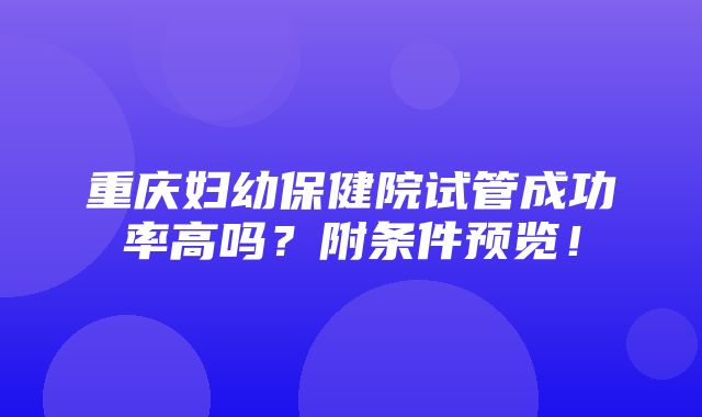 重庆妇幼保健院试管成功率高吗？附条件预览！