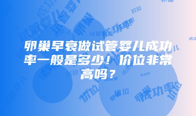 卵巢早衰做试管婴儿成功率一般是多少！价位非常高吗？