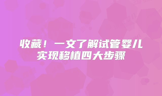 收藏！一文了解试管婴儿实现移植四大步骤