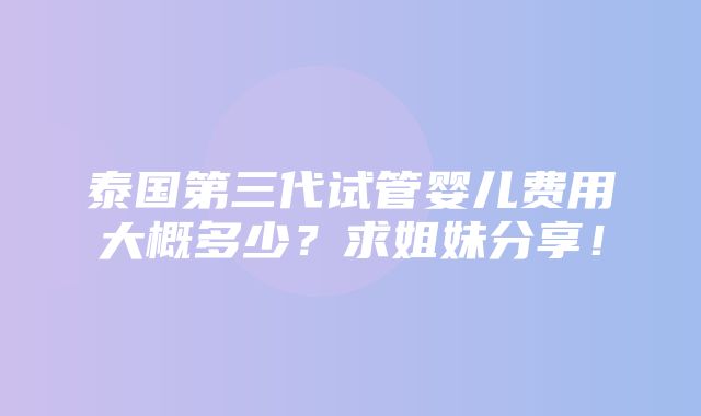 泰国第三代试管婴儿费用大概多少？求姐妹分享！