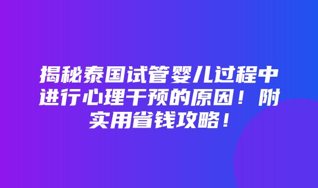 揭秘泰国试管婴儿过程中进行心理干预的原因！附实用省钱攻略！