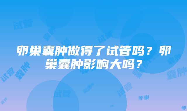 卵巢囊肿做得了试管吗？卵巢囊肿影响大吗？