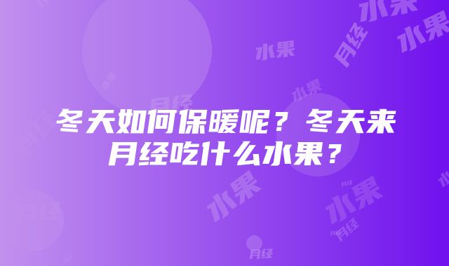 冬天如何保暖呢？冬天来月经吃什么水果？