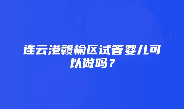 连云港赣榆区试管婴儿可以做吗？