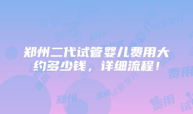 郑州二代试管婴儿费用大约多少钱，详细流程！