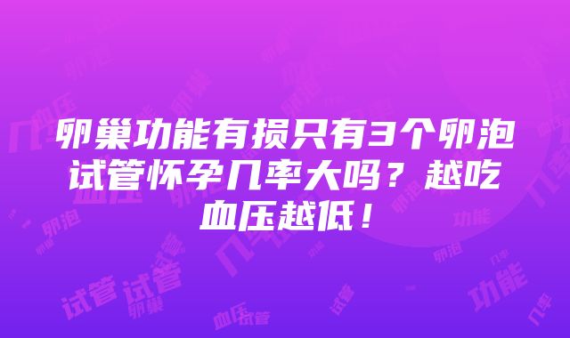 卵巢功能有损只有3个卵泡试管怀孕几率大吗？越吃血压越低！