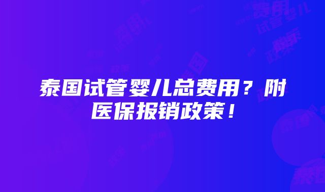 泰国试管婴儿总费用？附医保报销政策！