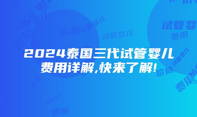 2024泰国三代试管婴儿费用详解,快来了解!