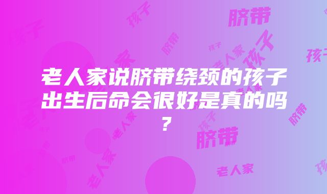 老人家说脐带绕颈的孩子出生后命会很好是真的吗？