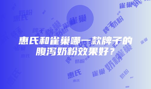 惠氏和雀巢哪一款牌子的腹泻奶粉效果好？