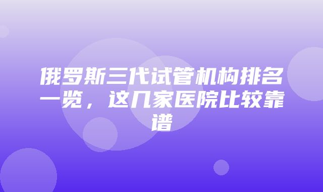 俄罗斯三代试管机构排名一览，这几家医院比较靠谱