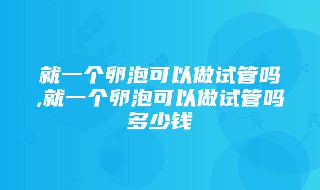 就一个卵泡可以做试管吗,就一个卵泡可以做试管吗多少钱