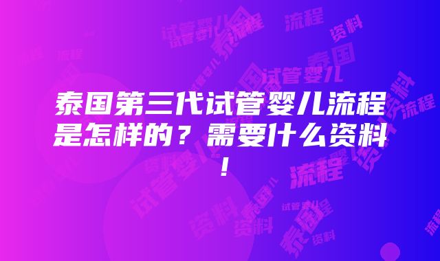 泰国第三代试管婴儿流程是怎样的？需要什么资料！