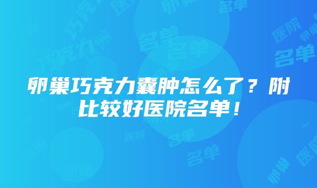 卵巢巧克力囊肿怎么了？附比较好医院名单！