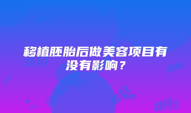 移植胚胎后做美容项目有没有影响？