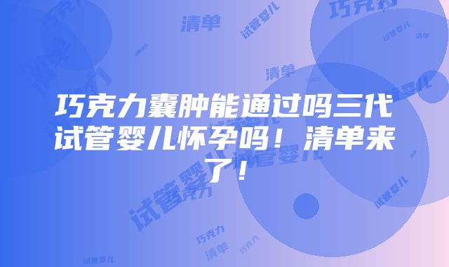 巧克力囊肿能通过吗三代试管婴儿怀孕吗！清单来了！