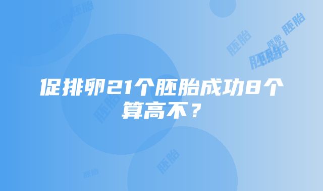 促排卵21个胚胎成功8个算高不？