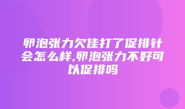 卵泡张力欠佳打了促排针会怎么样,卵泡张力不好可以促排吗