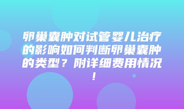 卵巢囊肿对试管婴儿治疗的影响如何判断卵巢囊肿的类型？附详细费用情况！