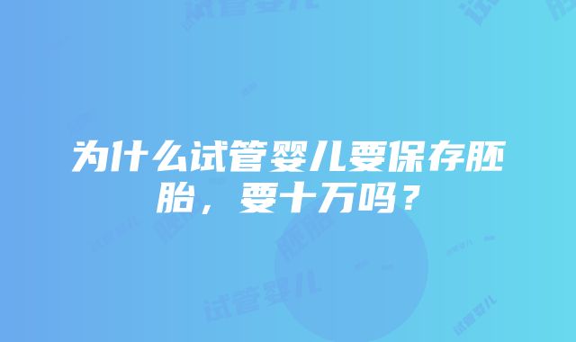 为什么试管婴儿要保存胚胎，要十万吗？