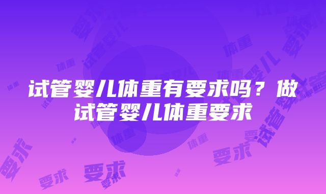 试管婴儿体重有要求吗？做试管婴儿体重要求