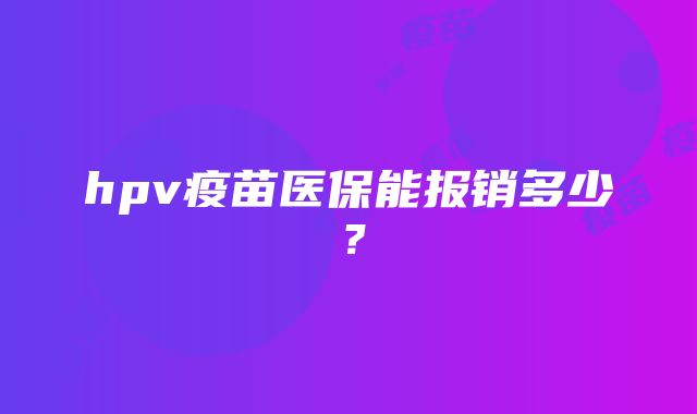 hpv疫苗医保能报销多少？