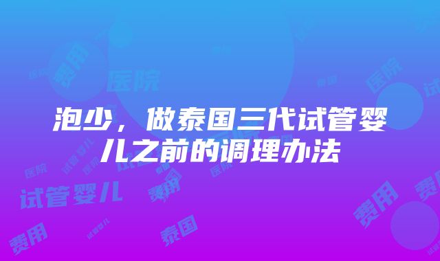 泡少，做泰国三代试管婴儿之前的调理办法