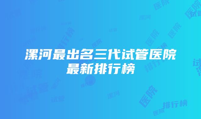 漯河最出名三代试管医院最新排行榜