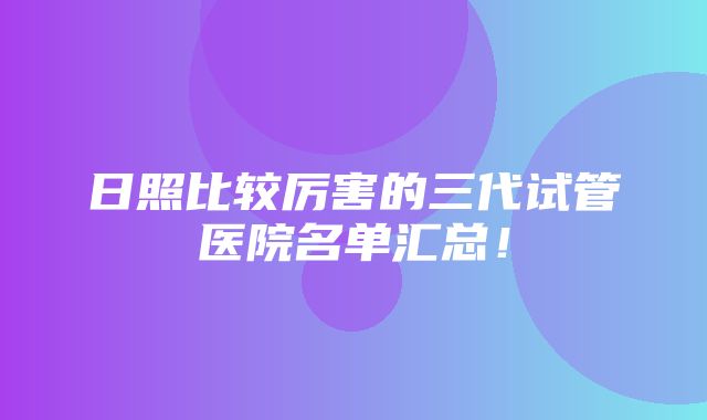 日照比较厉害的三代试管医院名单汇总！