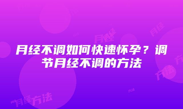 月经不调如何快速怀孕？调节月经不调的方法