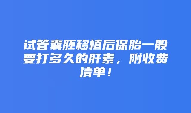 试管囊胚移植后保胎一般要打多久的肝素，附收费清单！