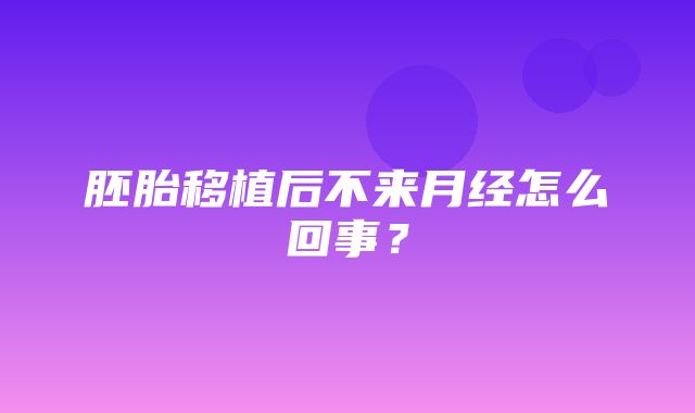 胚胎移植后不来月经怎么回事？