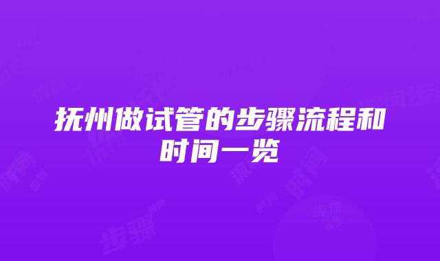 抚州做试管的步骤流程和时间一览