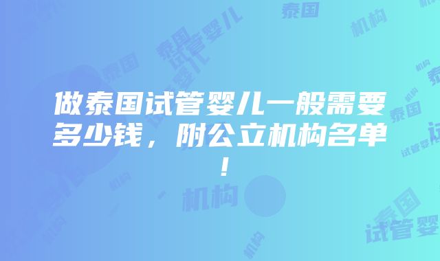 做泰国试管婴儿一般需要多少钱，附公立机构名单！