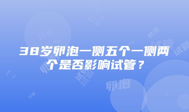 38岁卵泡一侧五个一侧两个是否影响试管？