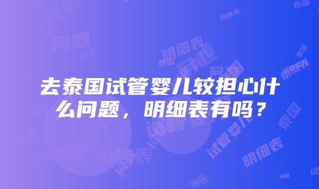 去泰国试管婴儿较担心什么问题，明细表有吗？