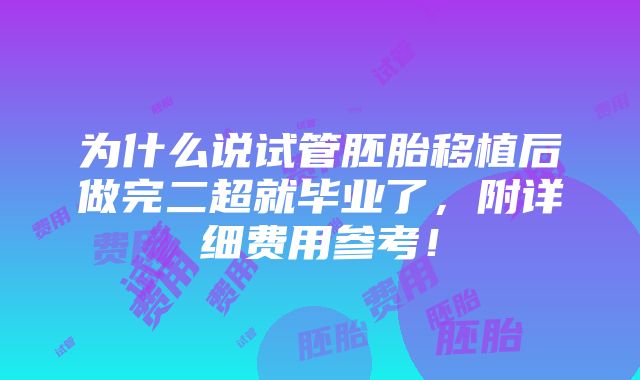 为什么说试管胚胎移植后做完二超就毕业了，附详细费用参考！