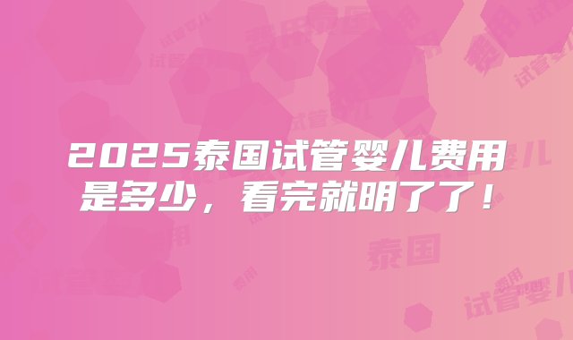 2025泰国试管婴儿费用是多少，看完就明了了！